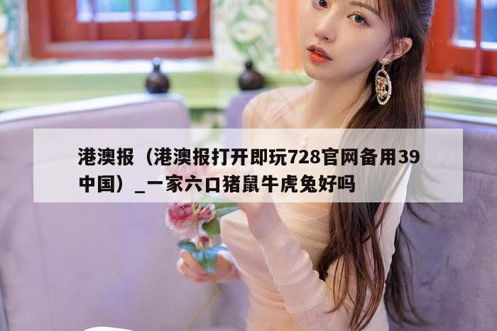 港澳报(港澳报打开即玩728官网备用39中国)_一家六口猪鼠牛虎兔好吗